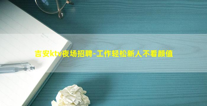 吉安ktv夜场招聘-工作轻松新人不看颜值