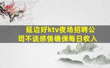 延边好ktv夜场招聘公司不谈感情确保每日收入