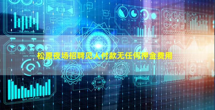 松原夜场招聘见人付款无任何押金费用